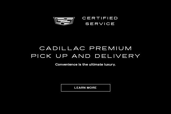 CADILLAC PREMIUM PICK UP AND DELIVERY*. Convenience is the ultimate luxury.
